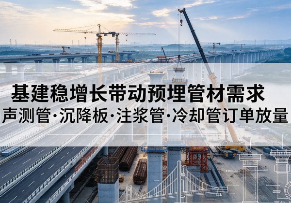 古交基建稳增长带动预埋监测管材需求，声测管、沉降板、注浆管订单持续放量
