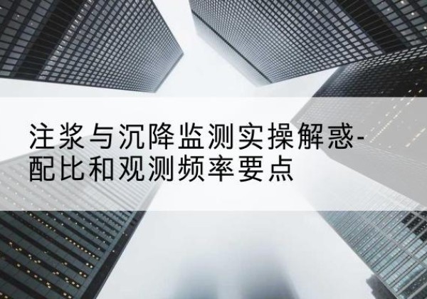 古交水泥浆配比不当会不会造成注浆管堵管？-注浆与沉降监测实操解惑-配比和观测频率要点